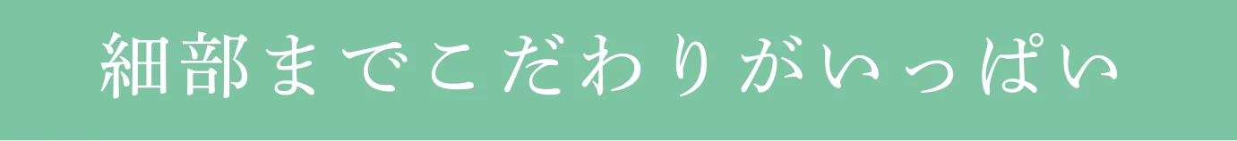 細部までこだわりがいっぱい